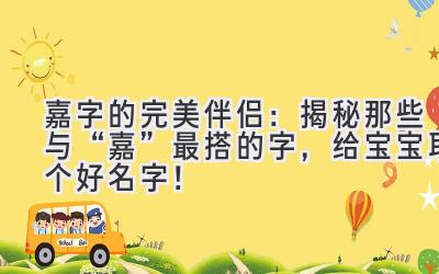嘉字的完美伴侣:揭秘那些与“嘉”最搭的字,给宝宝取个好名字!