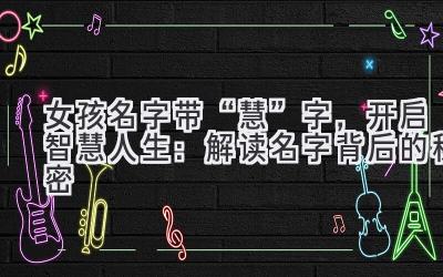 女孩名字带“慧”字,开启智慧人生:解读名字背后的秘密