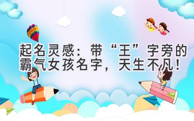   起名灵感：带“王”字旁的霸气女孩名字，天生不凡！  