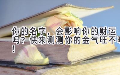   你的名字，会影响你的财运吗？快来测测你的金气旺不旺！ 