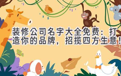 装修公司名字大全免费:打造你的品牌,招揽四方生意!