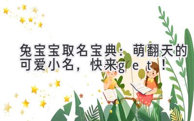 兔宝宝取名宝典:萌翻天的可爱小名,快来get!
