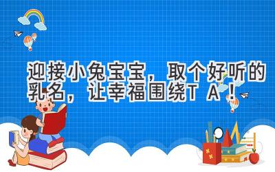  迎接小兔宝宝，取个好听的乳名，让幸福围绕TA！  