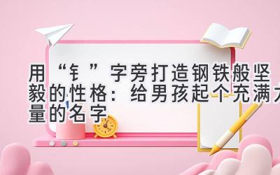 用“钅”字旁打造钢铁般坚毅的性格:给男孩起个充满力量的名字