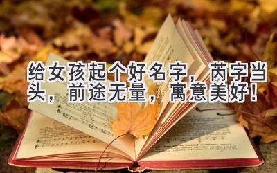 给女孩起个好名字,芮字当头,前途无量,寓意美好!