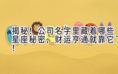 揭秘!公司名字里藏着哪些星座秘密,财运亨通就靠它了!
