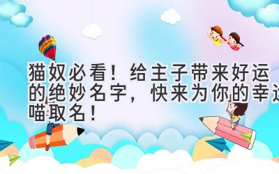 猫奴必看!给主子带来好运的绝妙名字,快来为你的幸运喵取名!