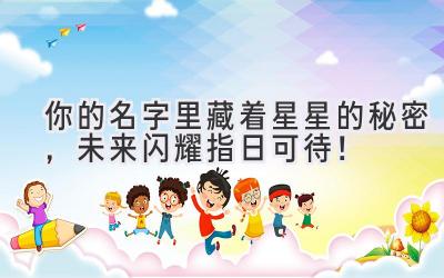 你的名字里藏着星星的秘密,未来闪耀指日可待!