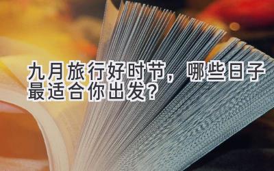 九月旅行好时节,哪些日子最适合你出发?