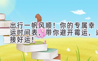 出行一帆风顺!你的专属幸运时间表,带你避开霉运,迎接好运!