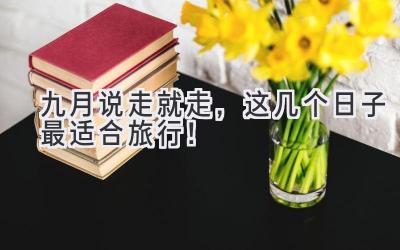 九月说走就走,这几个日子最适合旅行!