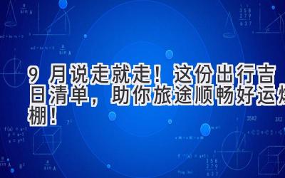 9月说走就走!这份出行吉日清单,助你旅途顺畅好运爆棚!