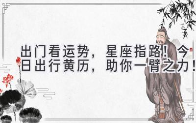 出门看运势,星座指路!今日出行黄历,助你一臂之力!