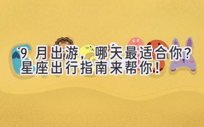 9月出游,哪天最适合你?星座出行指南来帮你!
