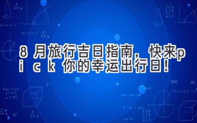 8月旅行吉日指南,快来pick你的幸运出行日!