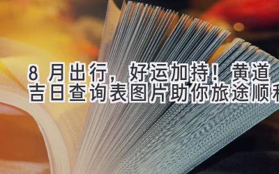 8月出行,好运加持!黄道吉日查询表图片助你旅途顺利