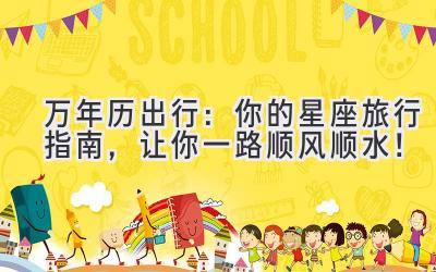 万年历出行:你的星座旅行指南,让你一路顺风顺水!