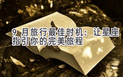 9月旅行最佳时机:让星座指引你的完美旅程