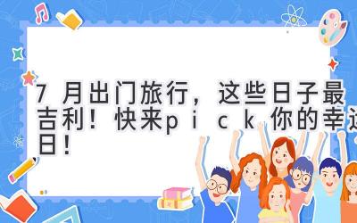 7月出门旅行,这些日子最吉利!快来pick你的幸运日!
