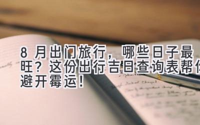 8月出门旅行,哪些日子最旺?这份出行吉日查询表帮你避开霉运!