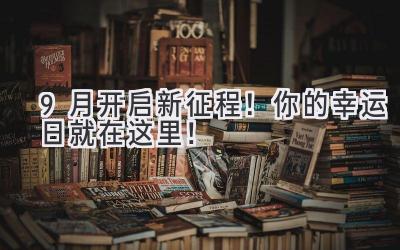   9月开启新征程！你的幸运日就在这里！ 