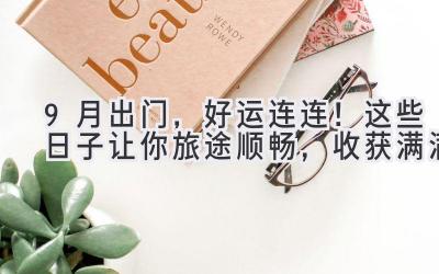 9月出门,好运连连!这些日子让你旅途顺畅,收获满满