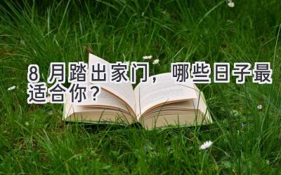 8月踏出家门,哪些日子最适合你?
