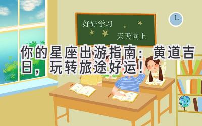 你的星座出游指南:黄道吉日,玩转旅途好运!