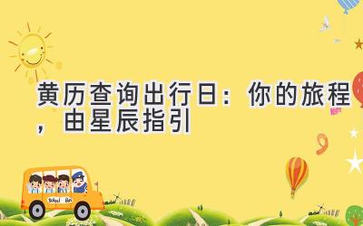 黄历查询出行日:你的旅程,由星辰指引
