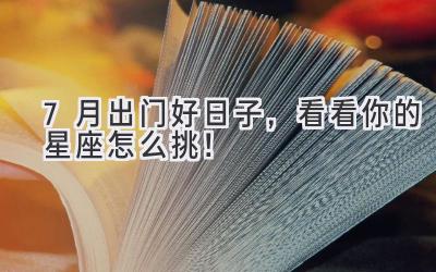 7月出门好日子,看看你的星座怎么挑!