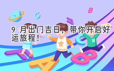 9月出门吉日,带你开启好运旅程!