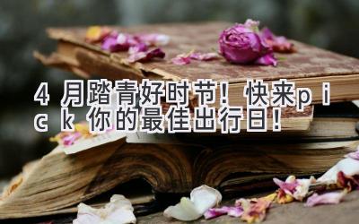 4月踏青好时节!快来pick你的最佳出行日!