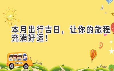 本月出行吉日,让你的旅程充满好运!