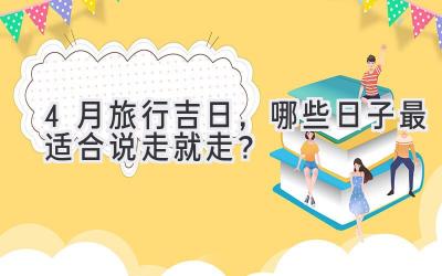 4月旅行吉日,哪些日子最适合说走就走?