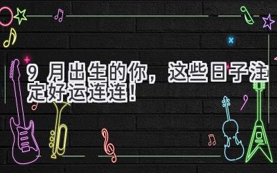 9月出生的你,这些日子注定好运连连!