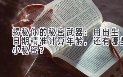 揭秘你的秘密武器:用出生日期精准计算年龄,还有哪些小秘密?