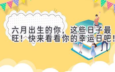 六月出生的你,这些日子最旺!快来看看你的幸运日吧!