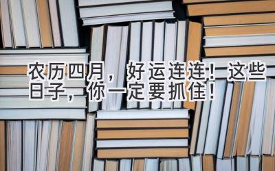 农历四月,好运连连!这些日子,你一定要抓住!