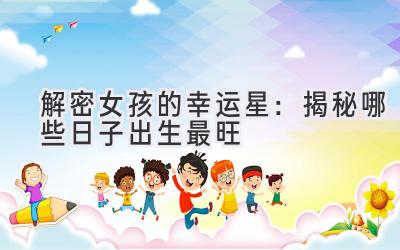 解密女孩的幸运星:揭秘哪些日子出生最旺