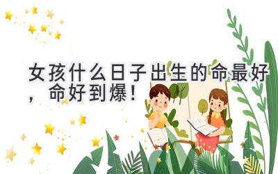 女孩什么日子出生的命最好,命好到爆!
