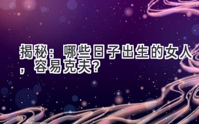 揭秘:哪些日子出生的女人,容易克夫?
