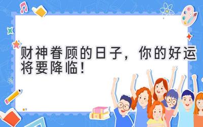 财神眷顾的日子,你的好运将要降临!