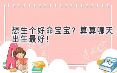 想生个好命宝宝?算算哪天出生最好!