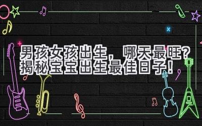 男孩女孩出生,哪天最旺?揭秘宝宝出生最佳日子!