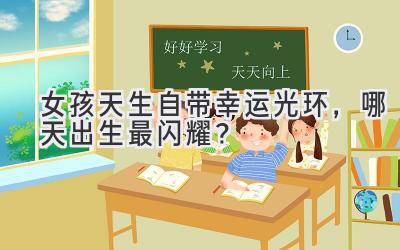 女孩天生自带幸运光环,哪天出生最闪耀?