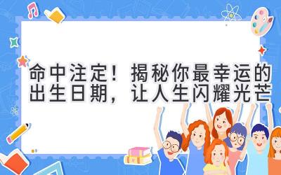 命中注定!揭秘你最幸运的出生日期,让人生闪耀光芒