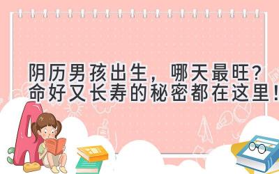 阴历男孩出生,哪天最旺?命好又长寿的秘密都在这里!