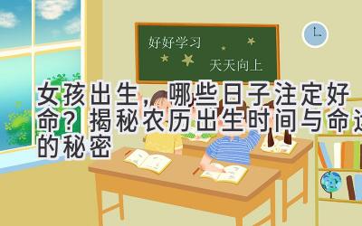 女孩出生,哪些日子注定好命?揭秘农历出生时间与命运的秘密