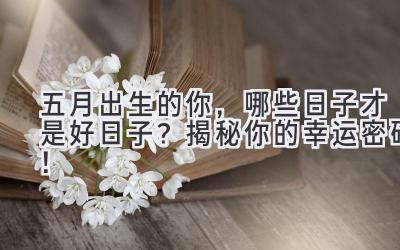 五月出生的你,哪些日子才是好日子? 揭秘你的幸运密码!