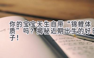 你的宝宝天生自带“锦鲤体质”吗?揭秘近期出生的好日子!